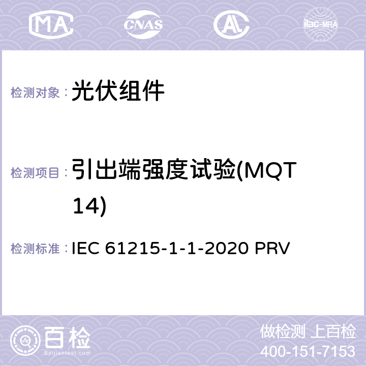 引出端强度试验(MQT 14) 地面光伏（PV）组件.设计鉴定和型式认证.第1-1部分：晶体硅光伏（PV）组件试验的特殊要求 IEC 61215-1-1-2020 PRV 11.14