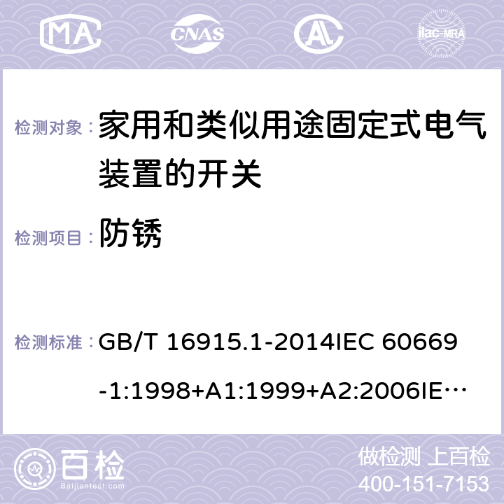 防锈 家用和类似用途固定式电气装置的开关 第1部分：通用要求 GB/T 16915.1-2014
IEC 60669-1:1998+A1:1999+A2:2006
IEC 60669-1:2017
EN 60669-1:1999+A1:2002+A2:2008
EN 60669-1:2018
AS/NZS 60669.1:2013 25