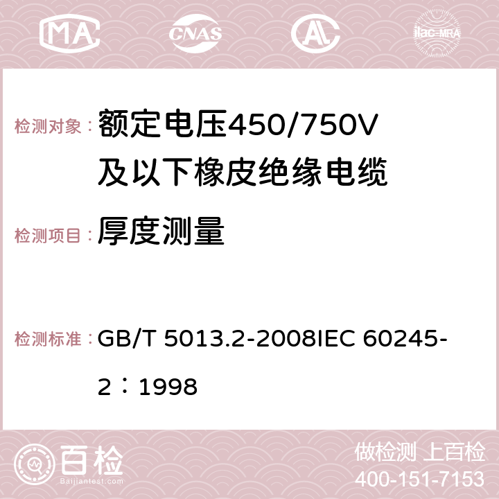 厚度测量 额定电压450/750V及以下橡皮绝缘电缆第2部分：试验方法 GB/T 5013.2-2008
IEC 60245-2：1998