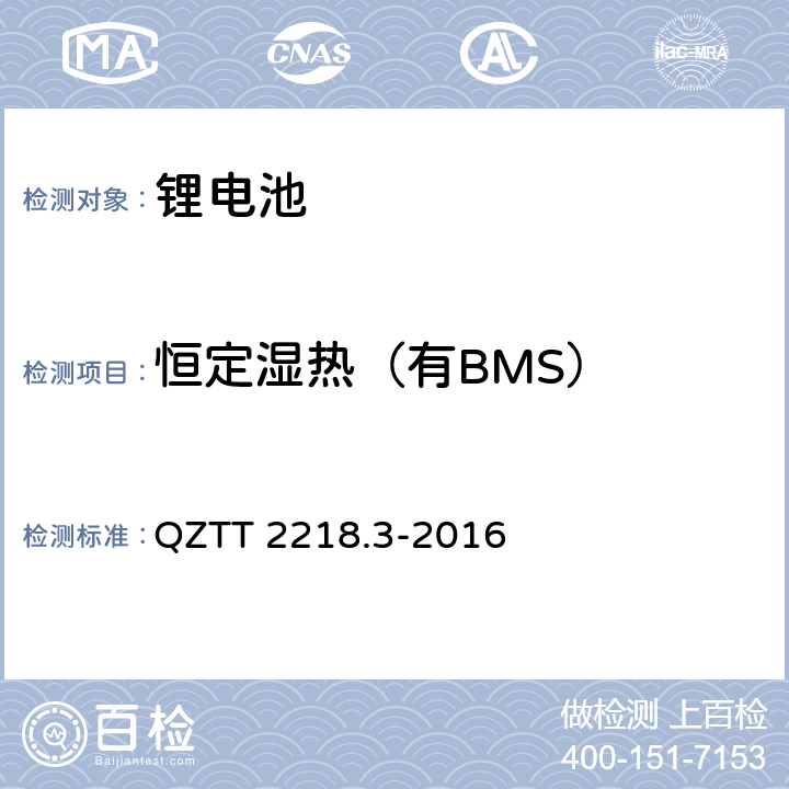 恒定湿热（有BMS） QZTT 2218.3-2016 蓄电池检测规范 第3部分：磷酸铁锂电池组（集成式）  5.2.12.3