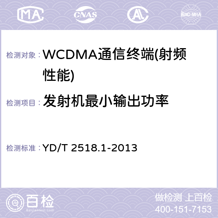 发射机最小输出功率 2GHz WCDMA数字蜂窝移动通信网终端设备测试方法（第五阶段） 增强型高速分组接入（HSPA+） 第1部分：基本功能、业务和性能测试 YD/T 2518.1-2013 7.2,7.3