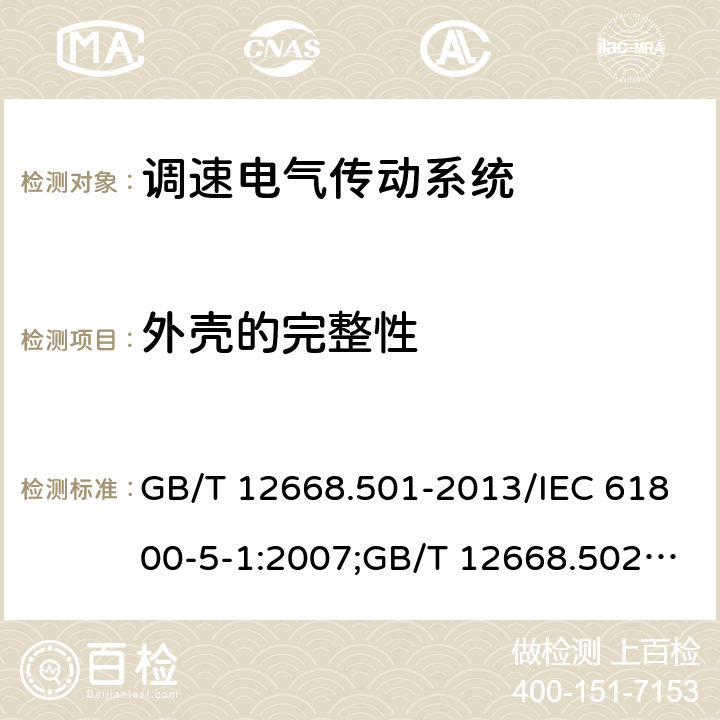 外壳的完整性 调速电气传动系统 第5-1部分：安全要求,电气,热和能量； 调速电气传动系统 第5-2部分：安全要求,功能；调速电气传动系统 第6部分：确定负载工作制类型和相应电流额定值的导则 GB/T 12668.501-2013/IEC 61800-5-1:2007;GB/T 12668.502-2013/IEC61800-5-2-2007-07;GB/T 12668.6-2011/IEC/TR61800-6-2003 5.2.2.5.2