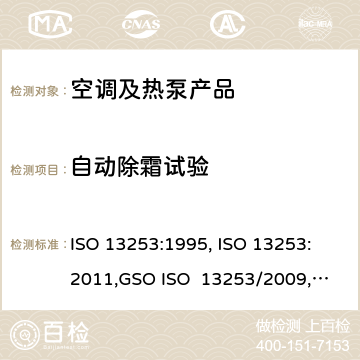 自动除霜试验 管道空调和空气－空气性热泵能耗 ISO 13253:1995, 
ISO 13253:2011,
GSO ISO 13253/2009, 
UAE.S ISO 13253:2009 , 
SI 13253:2013 cl.5.4