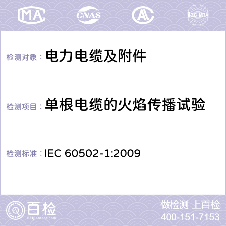 单根电缆的火焰传播试验 额定电压为1kV（Um=1.2kV）到30kV（Um=36kV）的挤包绝缘电力电缆及附件 第1部分：额定电压为1kV（Um=1.2kV）到3kV（Um=3.6kV）的电缆 IEC 60502-1:2009 18.14.1