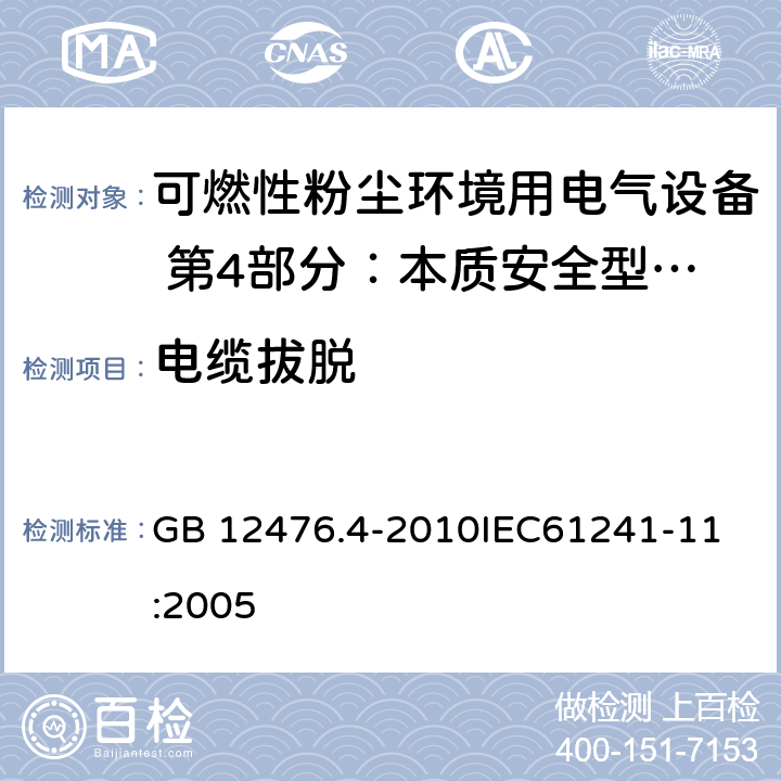 电缆拔脱 可燃性粉尘环境用电气设备 第4部分：本质安全型“iD” GB 12476.4-2010
IEC61241-11:2005 10.10