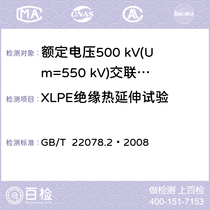 XLPE绝缘热延伸试验 额定电压500 kV(Um=550 kV)交联聚乙烯绝缘电力电缆及其附件 第2部分：额定电压500 kV(Um=550 kV)交联聚乙烯绝缘电力电缆 GB/T 22078.2—2008