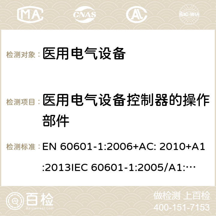 医用电气设备控制器的操作部件 医用电气设备第1部分: 基本安全和基本性能的通用要求 EN 60601-1:2006+AC: 2010+A1:2013
IEC 60601-1:2005/A1:2012 
IEC 60601‑1: 2005 + CORR. 1 (2006) + CORR. 2 (2007) 
EN 60601-1:2006 15.4.6