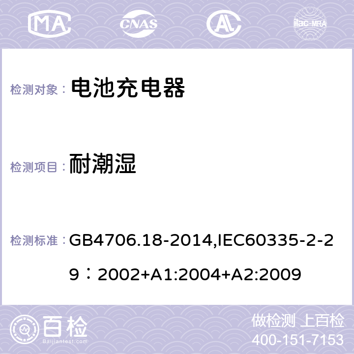 耐潮湿 家用和类似用途电器的安全　电池充电器的特殊要求 GB4706.18-2014,IEC60335-2-29：2002+A1:2004+A2:2009 15