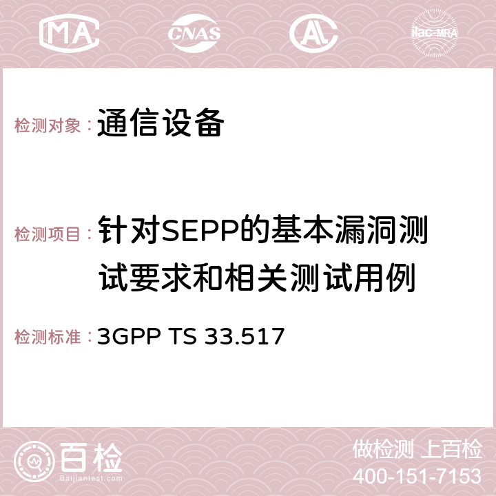 针对SEPP的基本漏洞测试要求和相关测试用例 技术规范组服务和系统方面； 安全边缘保护代理（SEPP）网络产品类的5G安全保证规范（SCAS） 3GPP TS 33.517 4.4