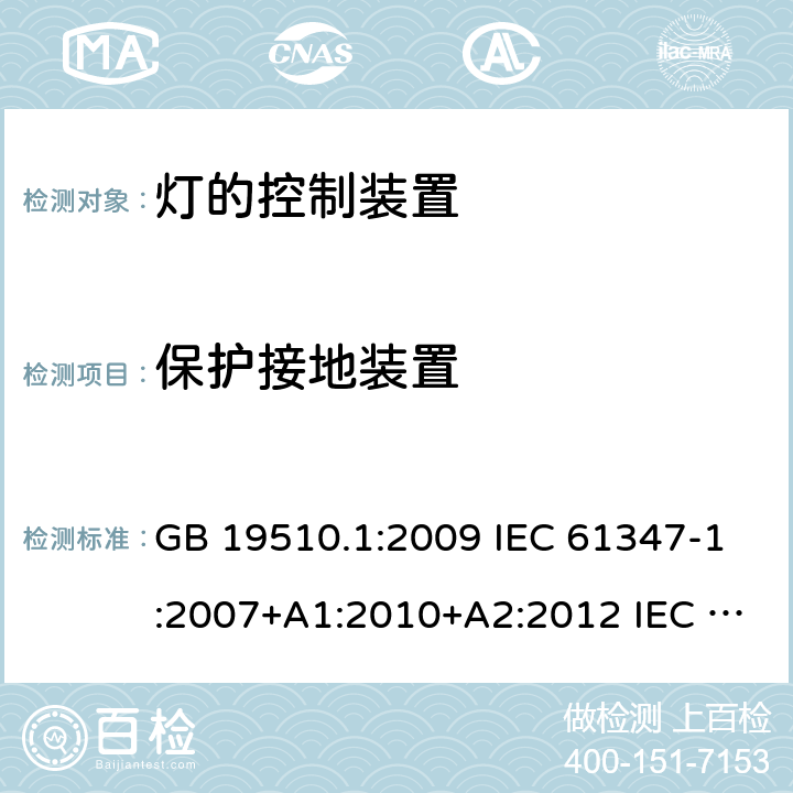 保护接地装置 灯的控制装置 第1部分: 一般要求和安全要求 GB 19510.1:2009 IEC 61347-1:2007+A1:2010+A2:2012 IEC 61347-1:2015 IEC 61347-1:2015+A1:2017 EN 61347-1:2015 AS/NZS 61347.1:2016 AS/NZS 61347.1:2016+A1:2018 J61347-1(H29) JIS C 8147-1:2017 9