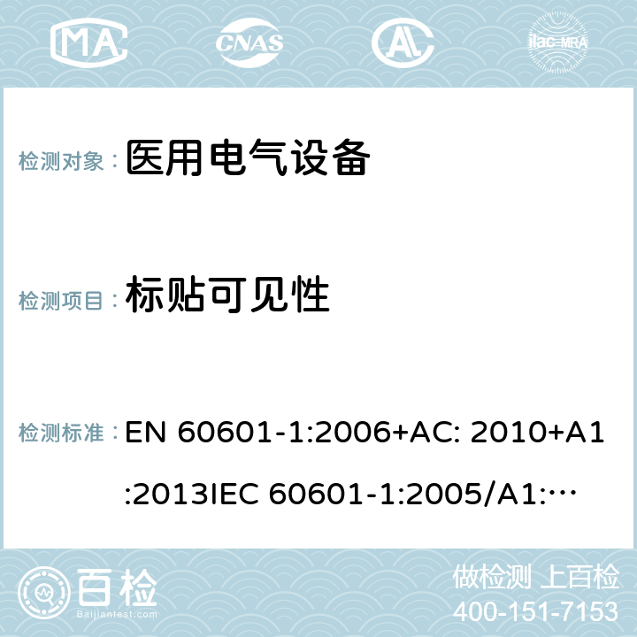 标贴可见性 EN 60601-1:2006 医用电气设备第1部分: 基本安全和基本性能的通用要求 +AC: 2010+A1:2013
IEC 60601-1:2005/A1:2012 
IEC 60601‑1: 2005 + CORR. 1 (2006) + CORR. 2 (2007) 
 7.1.2