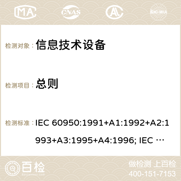 总则 信息技术设备的安全通用要求 IEC 60950:1991+A1:1992+A2:1993+A3:1995+A4:1996; 
IEC 60950:1999;
IEC 60950-1:2001;
IEC 60950-1:2005+A1:2010;
IEC 60950-1:2005
+A1:2009 +A2:2013
EN 60950-1:2006 +A11:2009 +A1:2010 +A12:2011+A2:2013
UL 60950-1:2007
UL 60950-1/R2011 cl.1