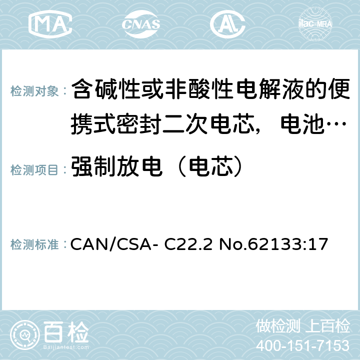 强制放电（电芯） 含碱性或非酸性电解液的便携式密封二次电芯，电池或蓄电池组的安全要求 CAN/CSA- C22.2 No.62133:17 7.3.9