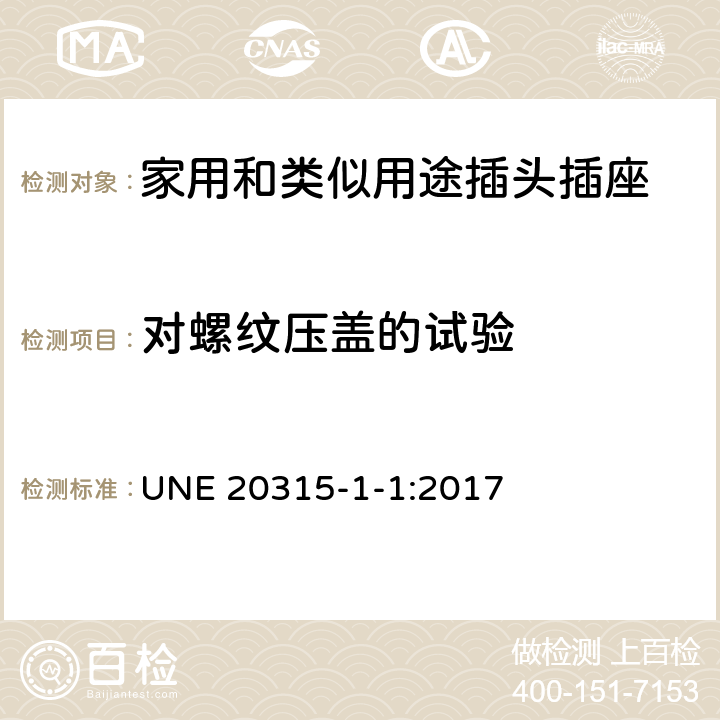 对螺纹压盖的试验 家用和类似用途插头插座 第1部分：通用要求 UNE 20315-1-1:2017 24.6