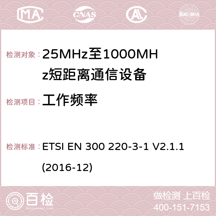 工作频率 短距离设备（SRD）正在运行在25 MHz至1 000 MHz的频率范围内;第3-1部分：涵盖指令2014/53 / EU第3.2条基本要求的协调标准;低工作周期高可靠性设备,在指定频率（869,200 MHz至869,250 MHz）上运行的社会报警设备 ETSI EN 300 220-3-1 V2.1.1 (2016-12) 4.2.2