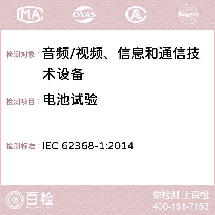 电池试验 音频/视频、信息和通信技术设备--第1部分：安全要求 IEC 62368-1:2014 4.8, 7.6, B.2.7, B.3.6, B.4.9, Annex M