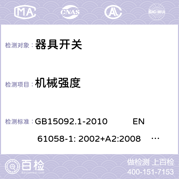 机械强度 器具开关 GB15092.1-2010 
EN 61058-1: 2002+A2:2008 IEC 61058-1: 2000+A1+A2 IEC 61058-1:2016
IEC 61058-1-1:2016
IEC 61058-1-2:2016 EN 61058-1-1:2016
EN 61058-1-2:2016 18