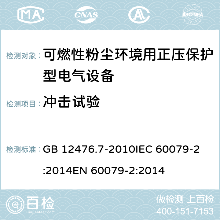 冲击试验 可燃性粉尘环境用电气设备第7部分:正压保护型“pD” GB 12476.7-2010
IEC 60079-2:2014
EN 60079-2:2014