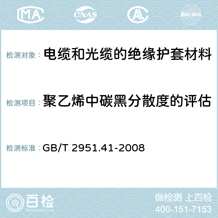 聚乙烯中碳黑分散度的评估 电缆和光缆绝缘和护套材料通用试验方法 第41部分：聚乙烯和聚丙烯混合料专用试验方法—耐环境应力开裂试验—熔体指数测量方法—直接燃烧法测量聚乙烯中碳黑和(或)矿物质填料含量—热重分析法(TGA)测量碳黑含量—显微镜法评估聚乙烯中碳黑分散度 GB/T 2951.41-2008 13