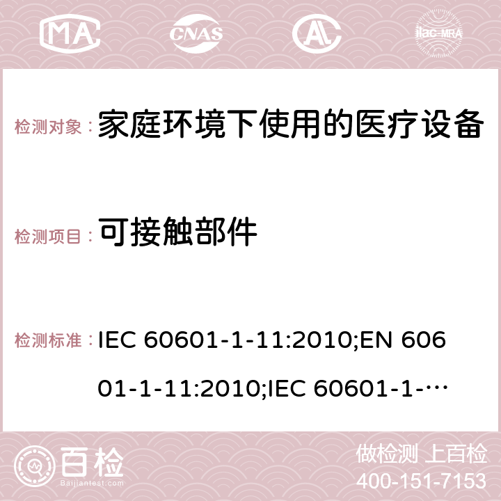 可接触部件 医用电气设备 第1-11部分:基本安全和基本性能通用要求 并列标准 家庭环境下使用的医疗设备及医疗系统的要求 IEC 60601-1-11:2010;
EN 60601-1-11:2010;
IEC 60601-1-11:2015;
EN 60601-1-11:2015 5