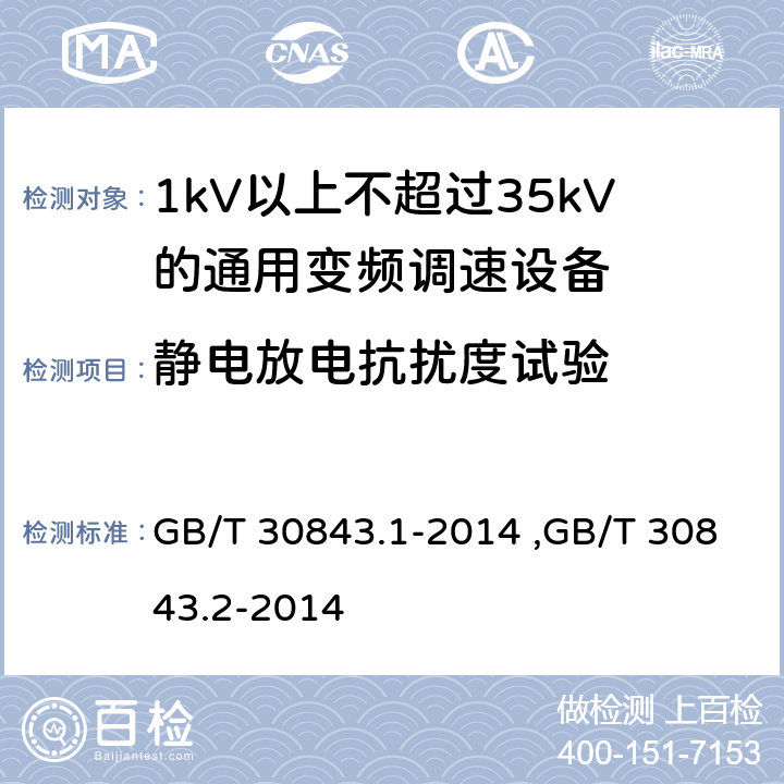 静电放电抗扰度试验 《1kV以上不超过35kV的通用变频调速设备 第1部分：技术条件》 《1kV以上不超过35kV的通用变频调速设备 第2部分：试验方法 》 GB/T 30843.2-2014 GB/T 30843.1-2014 ,GB/T 30843.2-2014