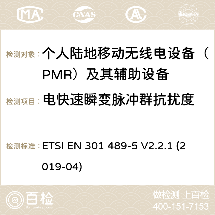 电快速瞬变脉冲群抗扰度 电磁兼容性（EMC） 无线电设备和服务的标准； 第5部分： 专用陆地移动无线电（PMR）和 辅助设备（语音和非语音）和 地面中继无线电（TETRA）； 涵盖基本要求的统一标准,涵盖了指令2014/53/EU 3.1(b)条基本要求 ETSI EN 301 489-5 V2.2.1 (2019-04) Annex A