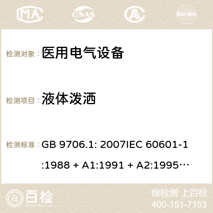 液体泼洒 医用电气设备 第1部分：安全通用要求 GB 9706.1: 2007
IEC 60601-1:1988 + A1:1991 + A2:1995
EN 60601-1:1990+A1:1993+A2:1995 44.3