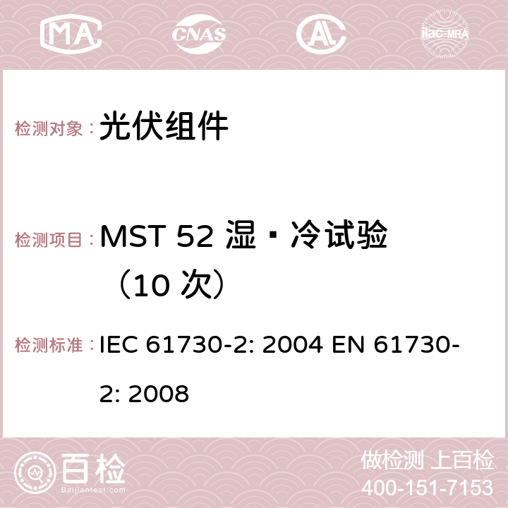 MST 52 湿—冷试验（10 次） 光伏组件安全鉴定 第2部分：测试要求 IEC 61730-2: 2004 EN 61730-2: 2008 MST 52