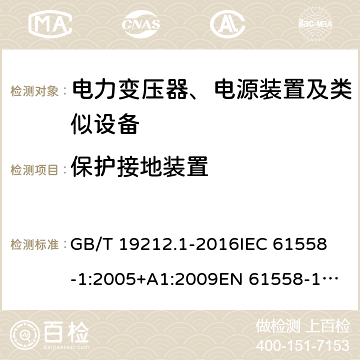 保护接地装置 变压器、电抗器、电源装置及其组合的安全 第1部分：通用要求和试验 GB/T 19212.1-2016
IEC 61558-1:2005+A1:2009
EN 61558-1:2005+A1:2009 24