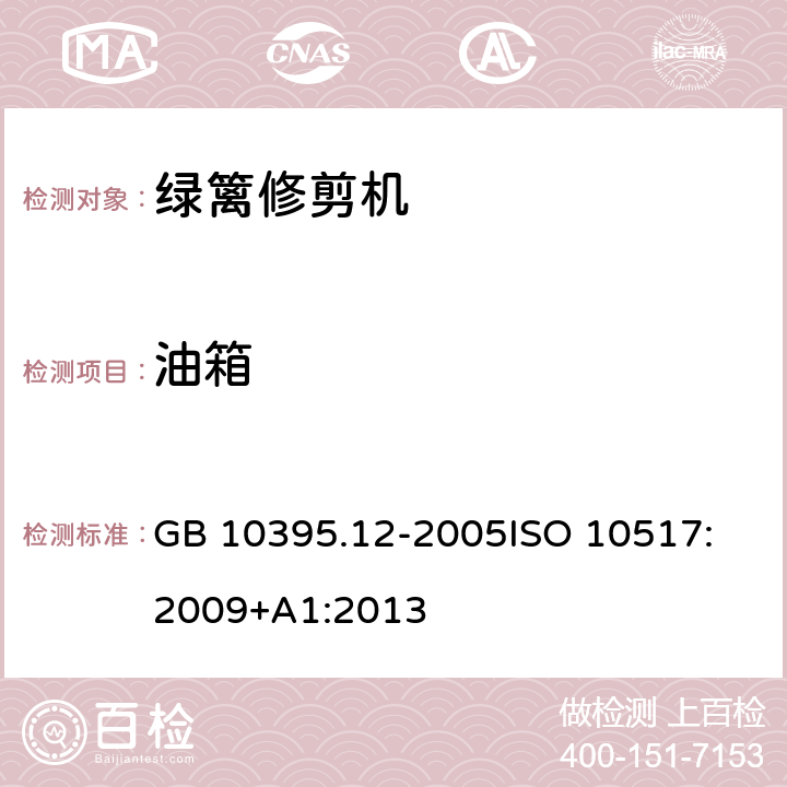 油箱 农林拖拉机和机械 安全技术要求－ 第12部分：便携式动力绿篱修枝剪 GB 10395.12-2005
ISO 10517:2009+A1:2013 5.7