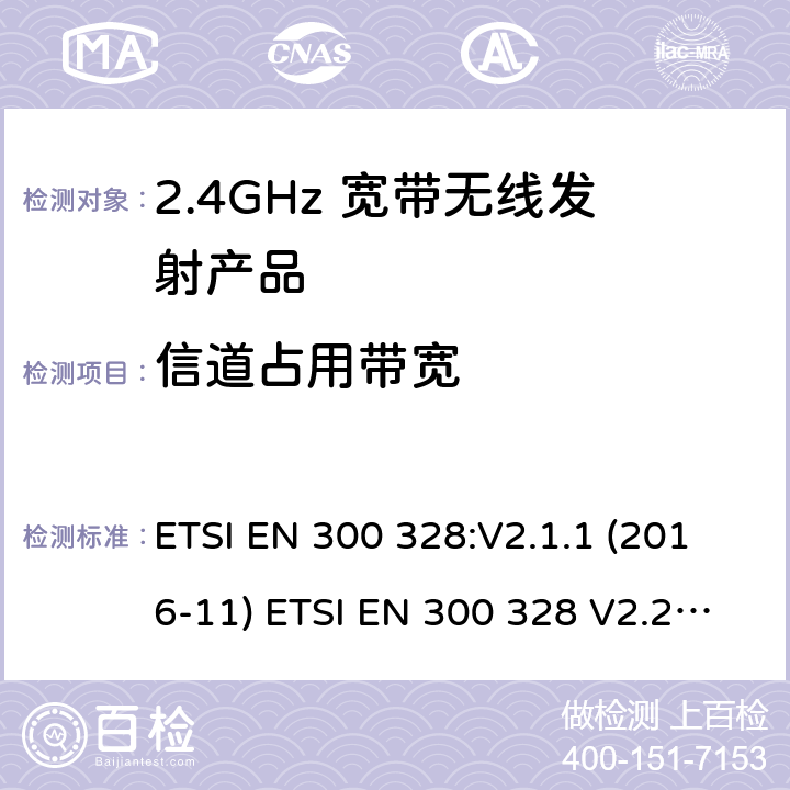 信道占用带宽 电磁兼容和无线频谱(ERM):宽带传输系统在2.4GHz ISM频带中工作的并使用宽带调制技术的数据传输设备 ETSI EN 300 328:V2.1.1 (2016-11) ETSI EN 300 328 V2.2.2 (2019-07)