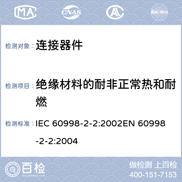 绝缘材料的耐非正常热和耐燃 家用和类似用途低压电路用的连接器件 第2部分：作为独立单元的带无螺纹型夹紧件的连接器件的特殊要求 IEC 60998-2-2:2002
EN 60998-2-2:2004 18