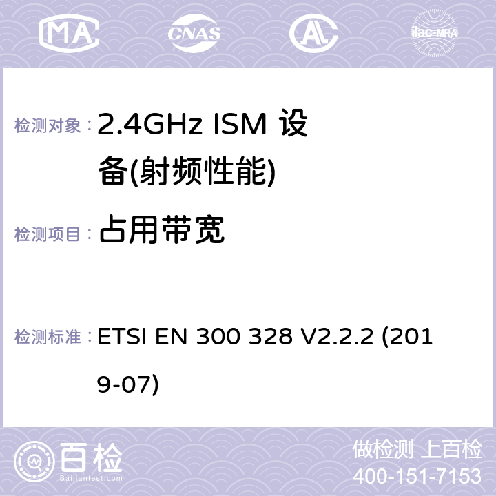 占用带宽 宽带传输系统;数据传输设备运行在2.4 GHz ISM频段和使用宽带调制技术;协调标准涵盖了基本要求指令2014/53 / EU第3.2条 ETSI EN 300 328 V2.2.2 (2019-07)