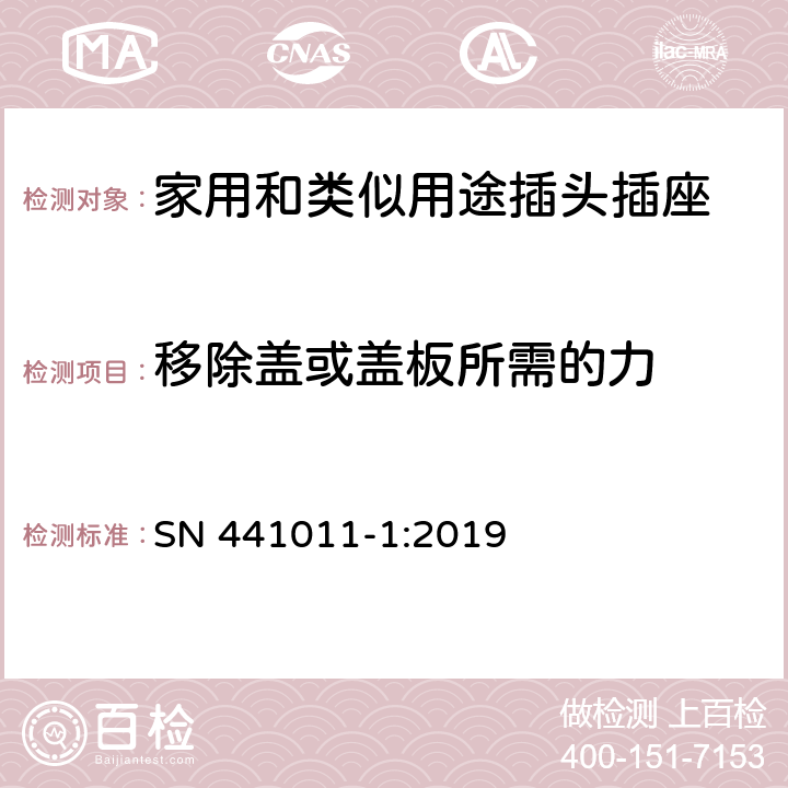 移除蓋或蓋板所需的力 家用和類似用途插頭插座 第1部分：通用要求 SN 441011-1:2019 24.14-18
