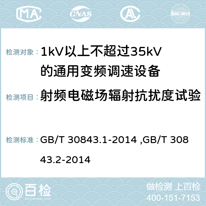 射频电磁场辐射抗扰度试验 《1kV以上不超过35kV的通用变频调速设备 第1部分：技术条件》 《1kV以上不超过35kV的通用变频调速设备 第2部分：试验方法 》 GB/T 30843.2-2014 GB/T 30843.1-2014 ,GB/T 30843.2-2014 5.17