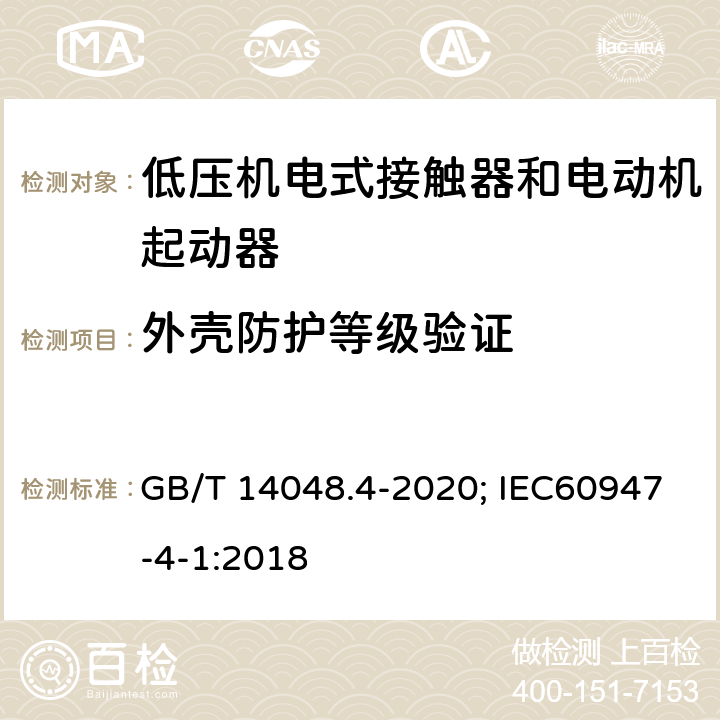 外壳防护等级验证 低压开关设备和控制设备 第4-1部分：接触器和电动机起动器 机电式接触器和电动机起动器（含电动机保护器） GB/T 14048.4-2020; IEC60947-4-1:2018 GB14048.1中附录C