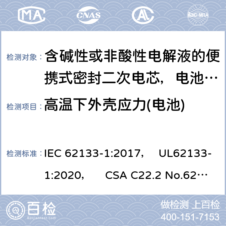 高温下外壳应力(电池) 含碱性或非酸性电解液的便携式密封二次电芯，电池或蓄电池组第1部分：镍系的安全要求 IEC 62133-1:2017， UL62133-1:2020， CSA C22.2 No.62133-1:20 7.2.3