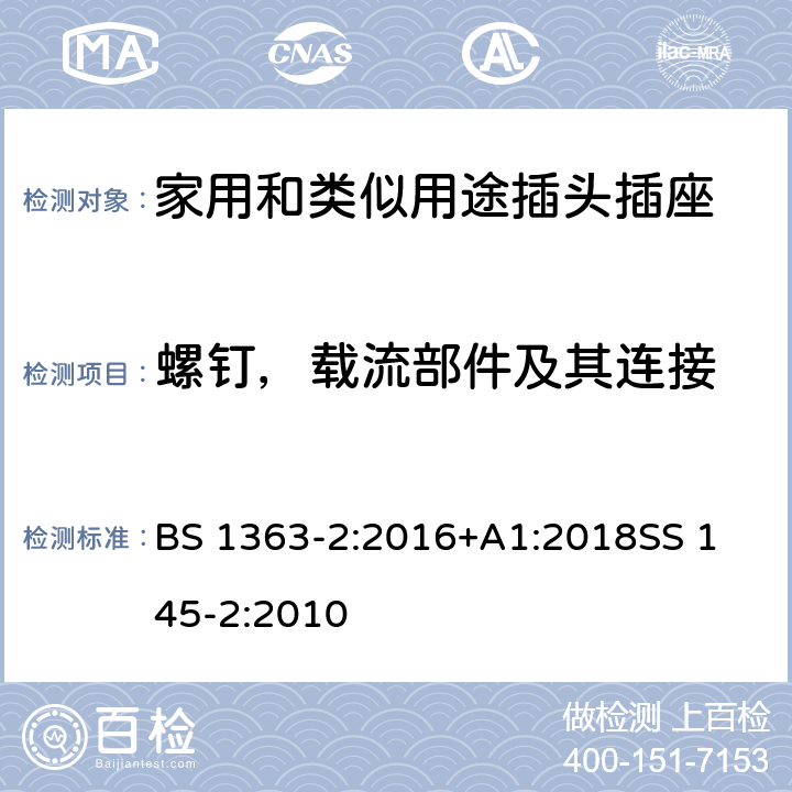 螺钉，载流部件及其连接 BS 1363-2:2016 13A插头、插座、转换器及连接装置-13A带开关和不带开关插座的特殊要求 +A1:2018
SS 145-2:2010 21