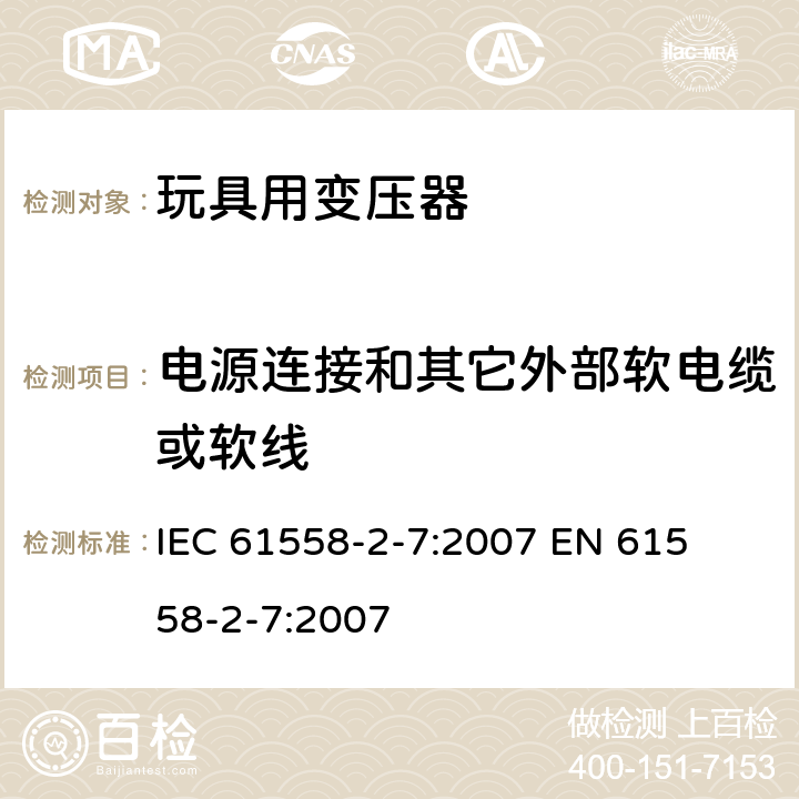 电源连接和其它外部软电缆或软线 电力变压器、电源装置和类似产品的安全 第二部分:玩具用变压器的特殊要求 IEC 61558-2-7:2007 

EN 61558-2-7:2007 Cl. 22