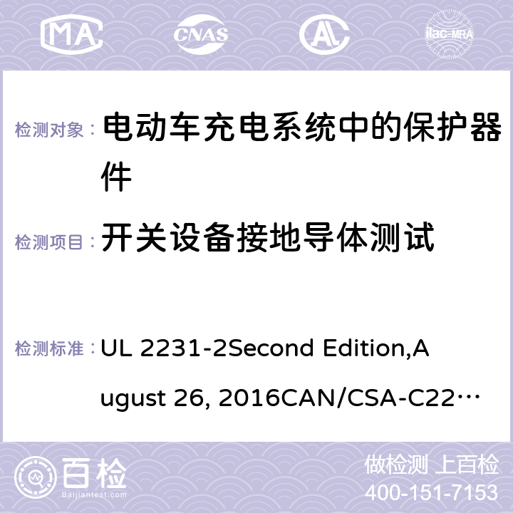 开关设备接地导体测试 UL 2231 电动车充电系统中的个人保护：充电系统中保护器件的具体要求 -2
Second Edition,
August 26, 2016
CAN/CSA-C22.2 No. 281.2–12
First Edition cl.39