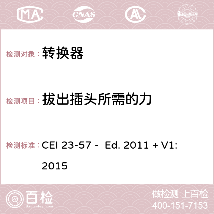 拔出插头所需的力 家用和类似用途插头插座 第2-5部分：转换器的特殊要求 CEI 23-57 - Ed. 2011 + V1:2015 22