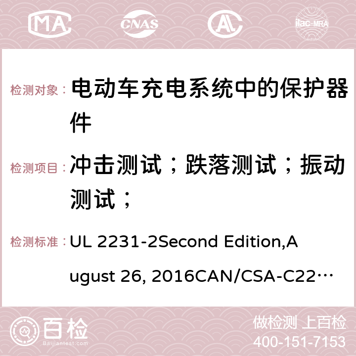 冲击测试；跌落测试；振动测试； UL 2231 电动车充电系统中的个人保护：充电系统中保护器件的具体要求 -2
Second Edition,
August 26, 2016
CAN/CSA-C22.2 No. 281.2–12
First Edition cl.22