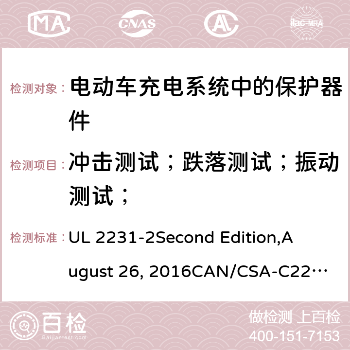 冲击测试；跌落测试；振动测试； 电动车充电系统中的个人保护：充电系统中保护器件的具体要求 UL 2231-2
Second Edition,
August 26, 2016
CAN/CSA-C22.2 No. 281.2–12
First Edition cl.22