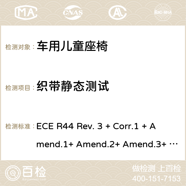 织带静态测试 关于批准机动车儿童乘员用约束系统(儿童约束系统)的统一规定 ECE R44 Rev. 3 + Corr.1 + Amend.1+ Amend.2+ Amend.3+ Amend.4+ Amend.5+ Amend.6+ Amend.7+ Amend.8+ Amend.9 8.2.5