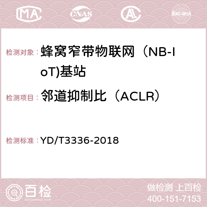 邻道抑制比（ACLR） 面向物联网的蜂窝窄带接入（NB-IoT） 基站设备测试方法 YD/T3336-2018 9.1.10