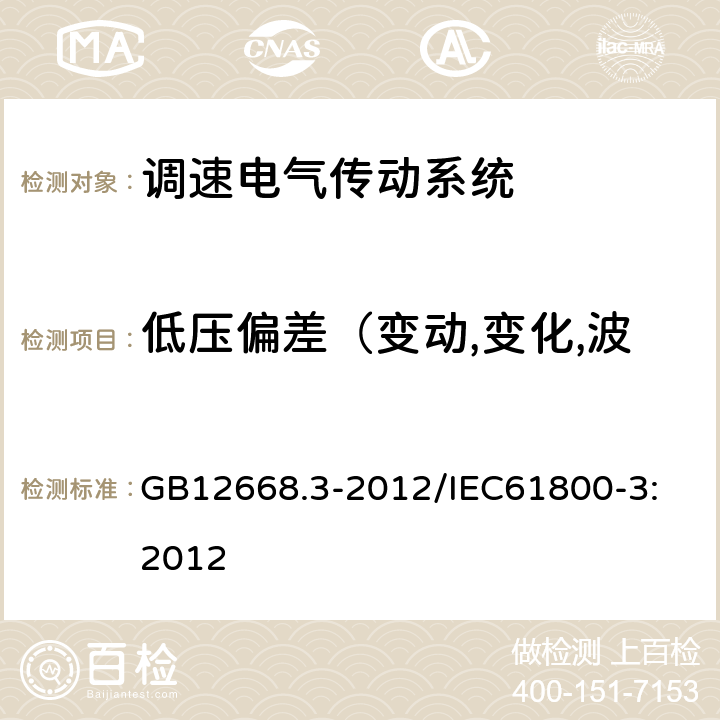 低压偏差（变动,变化,波动）,电压跌落和短时中断 调速电气传动系统 第3部分：电磁兼容性要求及其特定的试验方法 GB12668.3-2012/
IEC61800-3:2012 5.2.3