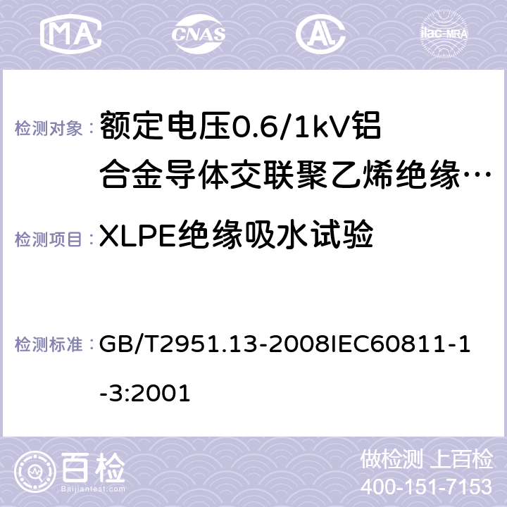 XLPE绝缘吸水试验 电缆和光缆绝缘和护套材料通用试验方法 第13部分：通用试验方法密度测定方法吸水试验收缩试验 GB/T2951.13-2008
IEC60811-1-3:2001 14.22