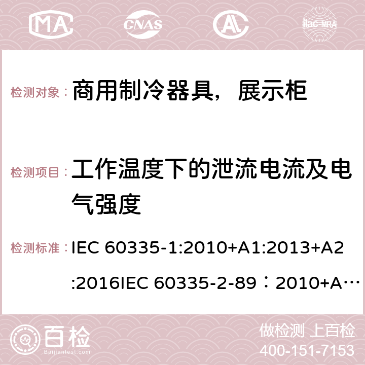 工作温度下的泄流电流及电气强度 家用和类似用途电器安全– 第1部分 : 第2 部分: 商用制冷器具（带内置或外置制冷单元或压缩机）特殊要求 IEC 60335-1:2010+A1:2013+A2:2016IEC 60335-2-89：2010+A1：2012+A2:2015EN 60335-1:2012+A11+A13:2017, EN 60335-2-89:2010+A1:2016+A2:2017 13