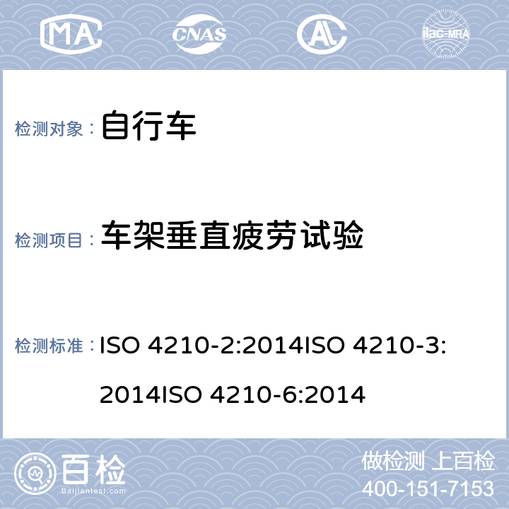 车架垂直疲劳试验 第二部分：城市休闲车，少儿车，山地车与赛车要求、第三部分：通用试验方法、第六部分：车架与前叉的试验方法 ISO 4210-2:2014
ISO 4210-3:2014
ISO 4210-6:2014 4.8.6