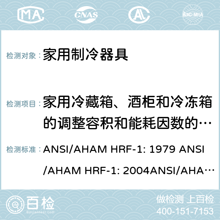家用冷藏箱、酒柜和冷冻箱的调整容积和能耗因数的测试 家用冰箱、冰箱-冷藏柜和冷藏柜的能耗、性能和容量 ANSI/AHAM HRF-1: 1979 
ANSI/AHAM HRF-1: 2004
ANSI/AHAM HRF-1: 2007
AHAM HRF-1: 2008+R2009+R2013 cl.9